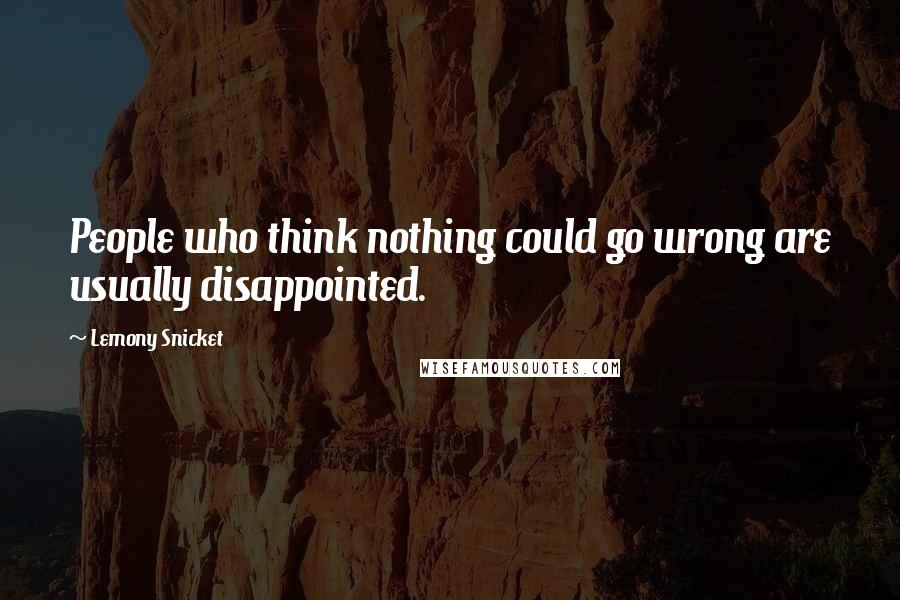 Lemony Snicket quotes: People who think nothing could go wrong are usually disappointed.