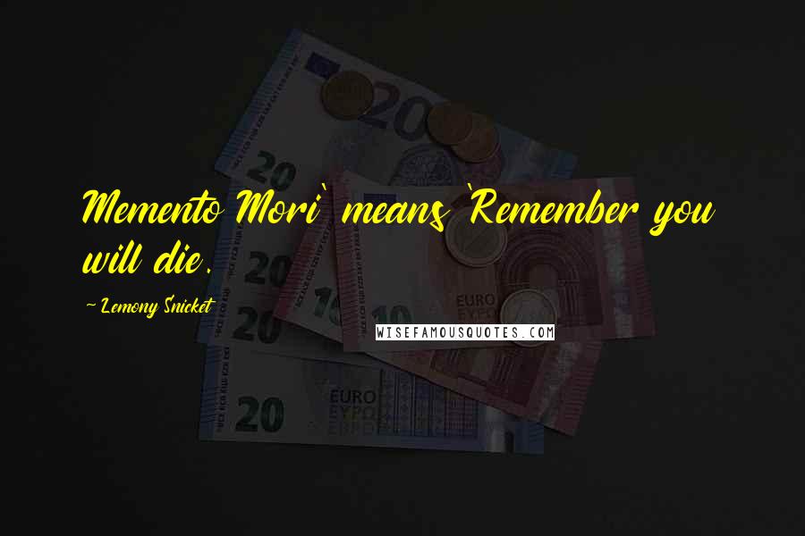 Lemony Snicket quotes: Memento Mori' means 'Remember you will die.