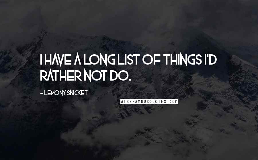 Lemony Snicket quotes: I have a long list of things I'd rather not do.