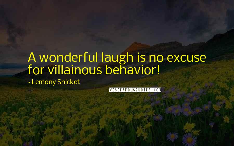 Lemony Snicket quotes: A wonderful laugh is no excuse for villainous behavior!