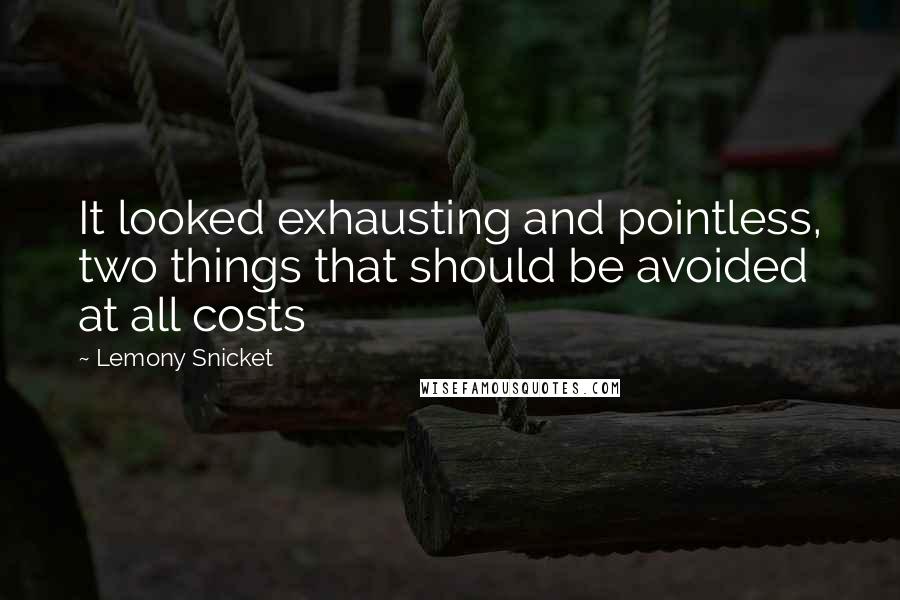 Lemony Snicket quotes: It looked exhausting and pointless, two things that should be avoided at all costs
