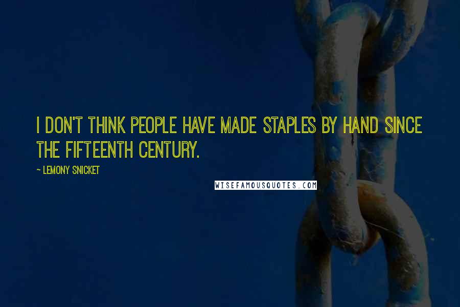 Lemony Snicket quotes: I don't think people have made staples by hand since the fifteenth century.