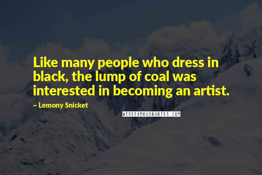 Lemony Snicket quotes: Like many people who dress in black, the lump of coal was interested in becoming an artist.