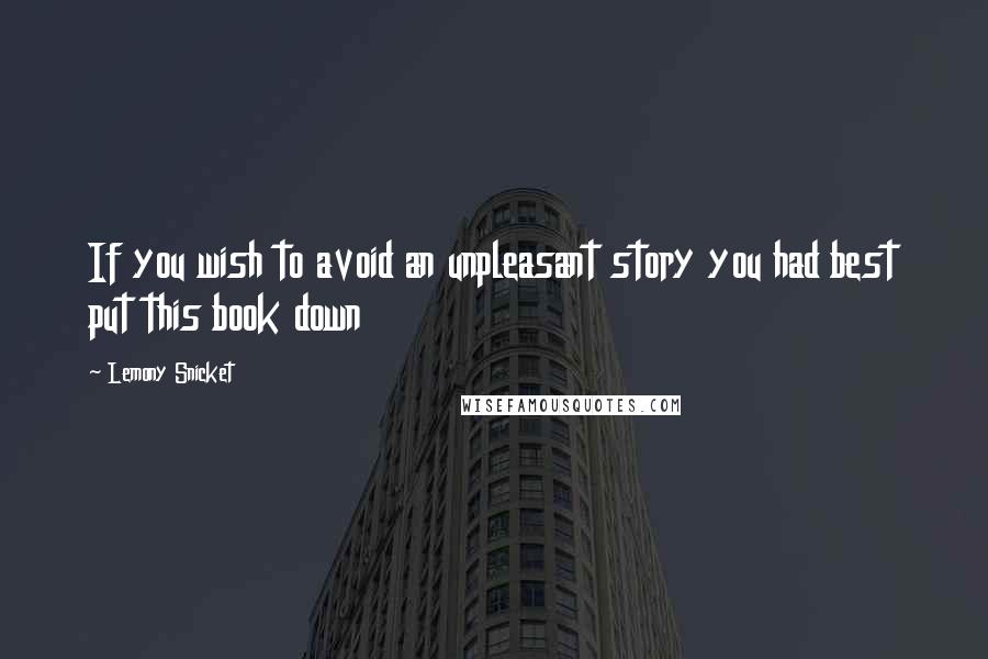 Lemony Snicket quotes: If you wish to avoid an unpleasant story you had best put this book down