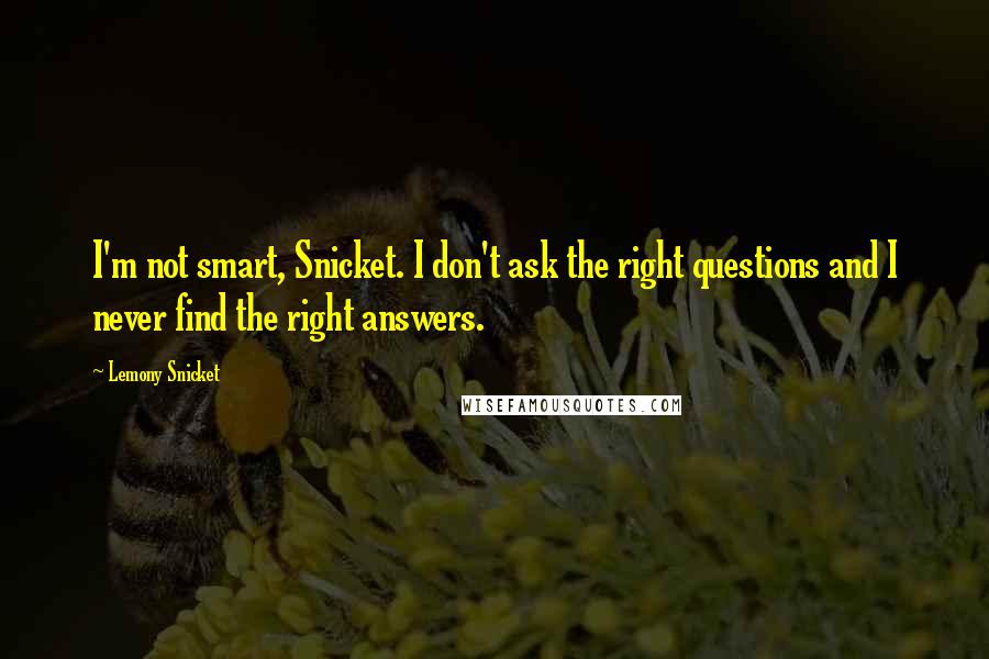 Lemony Snicket quotes: I'm not smart, Snicket. I don't ask the right questions and I never find the right answers.