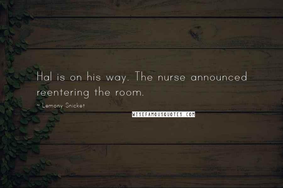 Lemony Snicket quotes: Hal is on his way. The nurse announced reentering the room.
