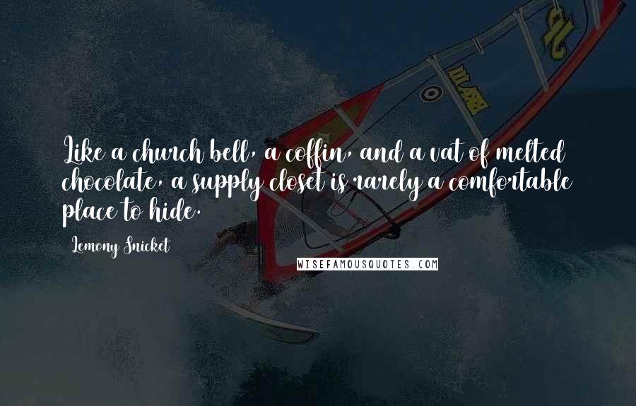 Lemony Snicket quotes: Like a church bell, a coffin, and a vat of melted chocolate, a supply closet is rarely a comfortable place to hide.