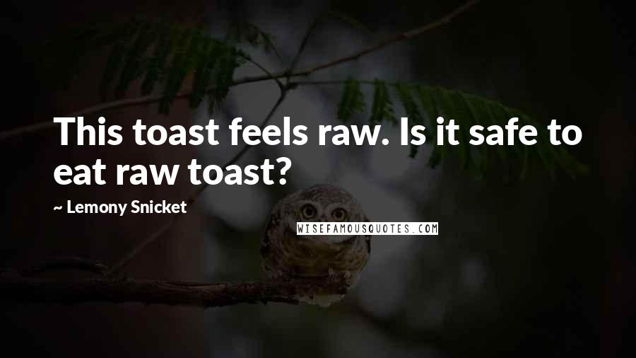 Lemony Snicket quotes: This toast feels raw. Is it safe to eat raw toast?