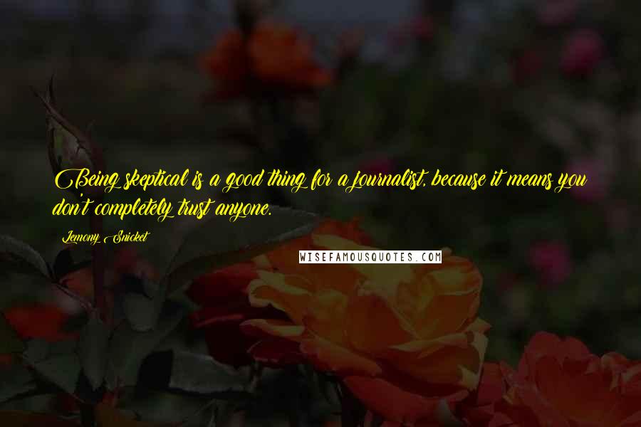 Lemony Snicket quotes: Being skeptical is a good thing for a journalist, because it means you don't completely trust anyone.