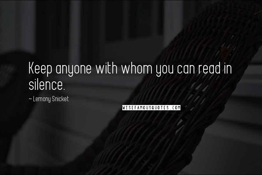 Lemony Snicket quotes: Keep anyone with whom you can read in silence.