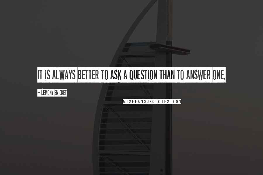 Lemony Snicket quotes: It is always better to ask a question than to answer one.