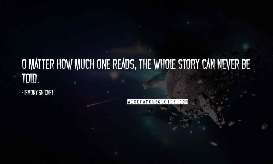 Lemony Snicket quotes: O matter how much one reads, the whole story can never be told.