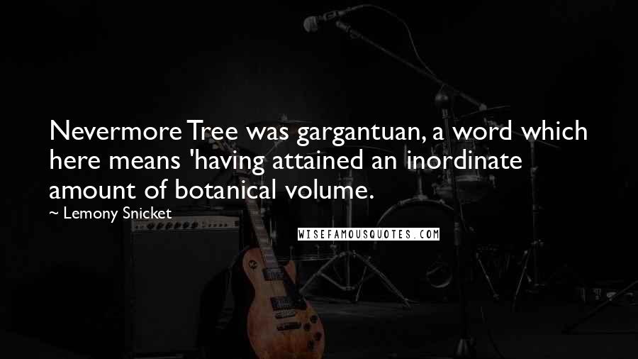 Lemony Snicket quotes: Nevermore Tree was gargantuan, a word which here means 'having attained an inordinate amount of botanical volume. Lemony Snicket quotes: Nevermore Tree was gargantuan, a word which here means 'having attained an inordinate amount of botanical volume.
