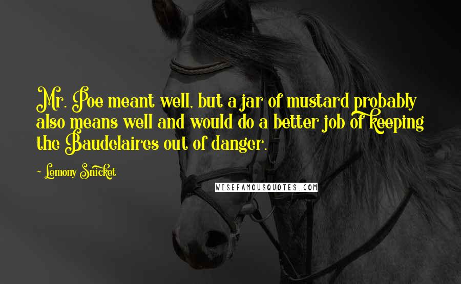 Lemony Snicket quotes: Mr. Poe meant well, but a jar of mustard probably also means well and would do a better job of keeping the Baudelaires out of danger. Lemony Snicket quotes: Mr. Poe meant well, but a jar of mustard probably also means well and would do a better job of keeping the Baudelaires out of danger.