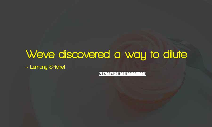 Lemony Snicket quotes: We've discovered a way to dilute