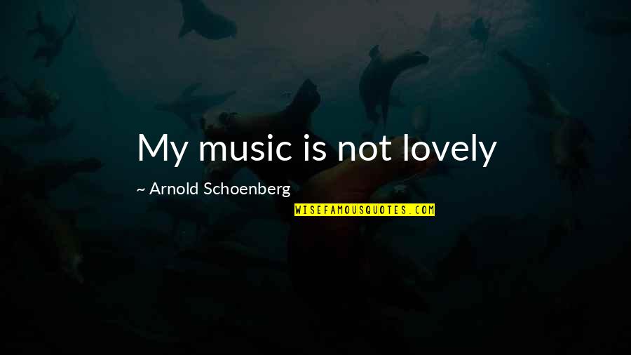 Lempereur Bernard Quotes By Arnold Schoenberg: My music is not lovely