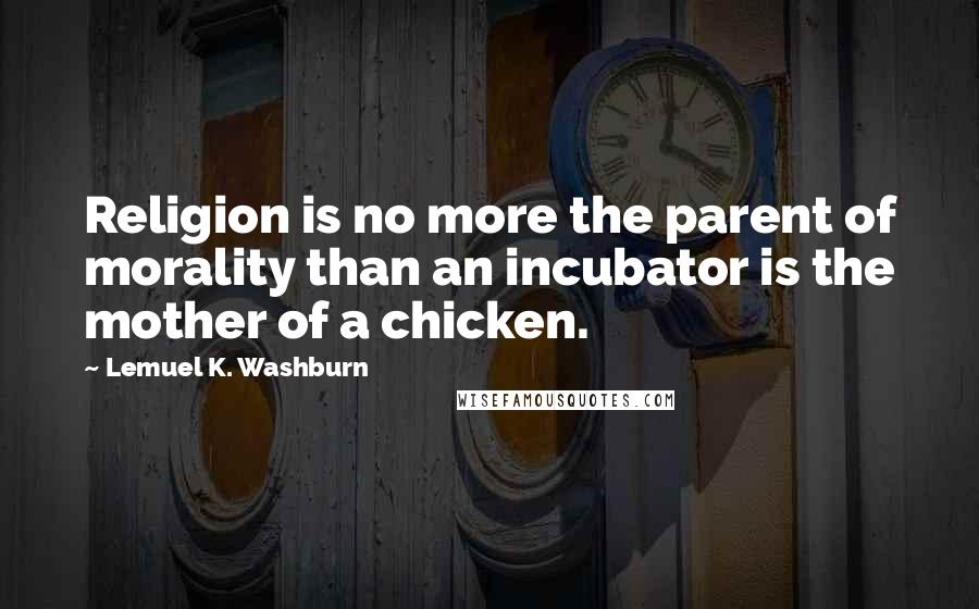 Lemuel K. Washburn quotes: Religion is no more the parent of morality than an incubator is the mother of a chicken.
