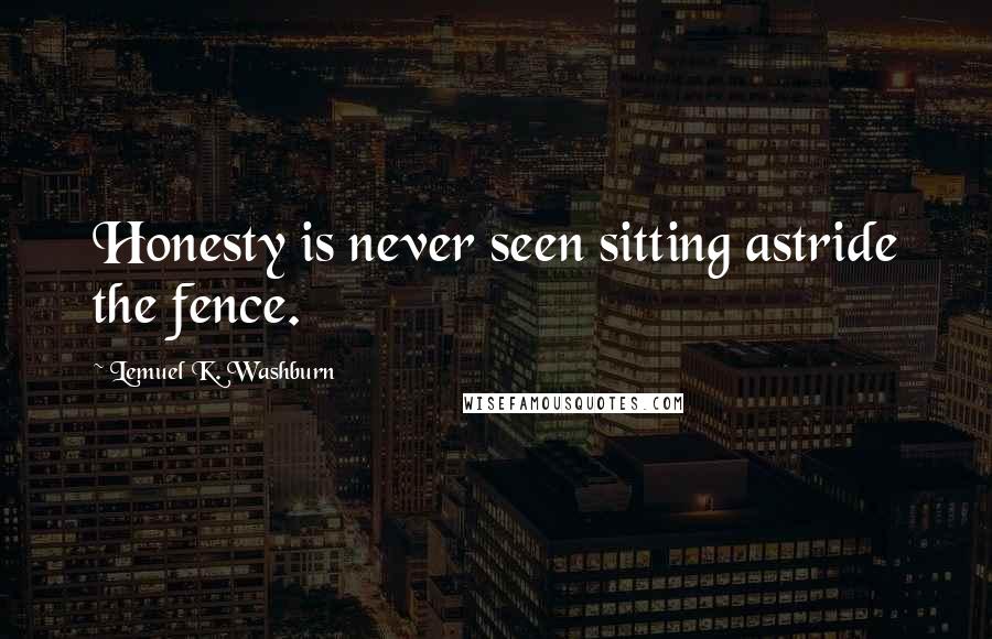 Lemuel K. Washburn quotes: Honesty is never seen sitting astride the fence.