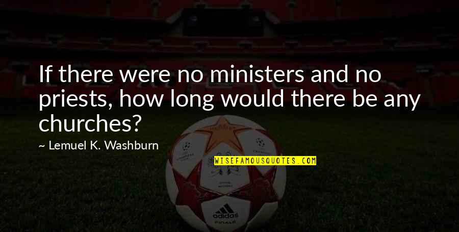 Lemuel K. Washburn Quotes By Lemuel K. Washburn: If there were no ministers and no priests,