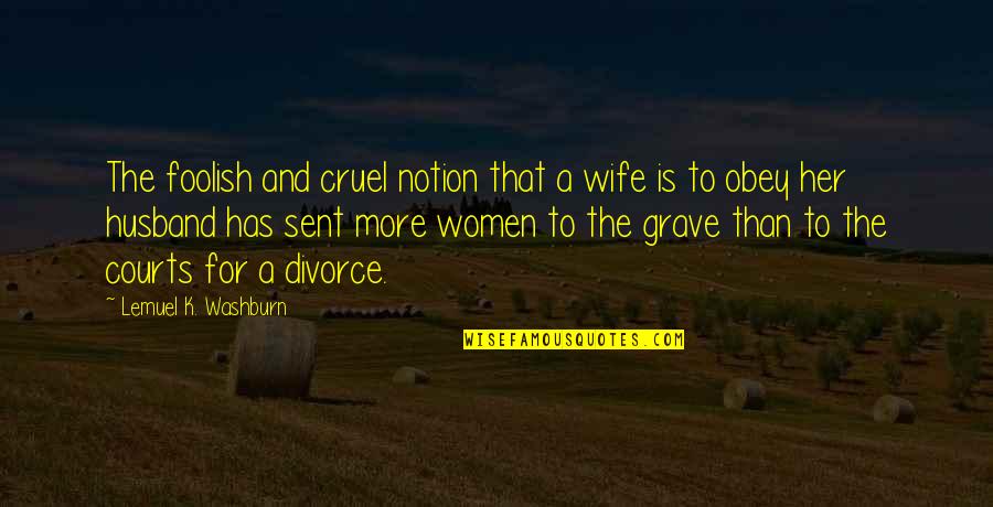 Lemuel K. Washburn Quotes By Lemuel K. Washburn: The foolish and cruel notion that a wife