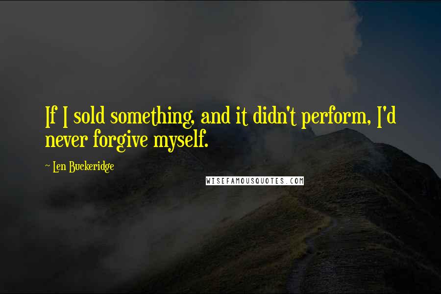 Len Buckeridge quotes: If I sold something, and it didn't perform, I'd never forgive myself.