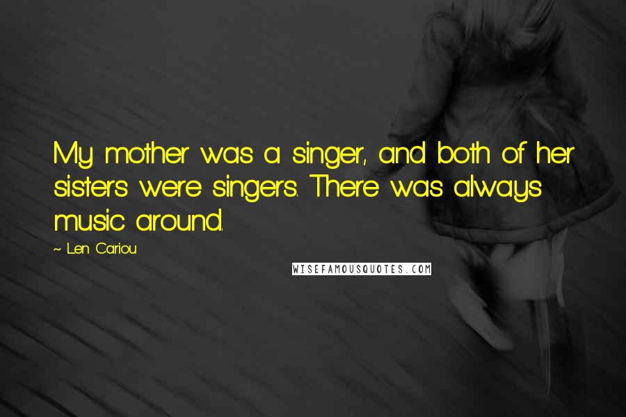 Len Cariou quotes: My mother was a singer, and both of her sisters were singers. There was always music around.