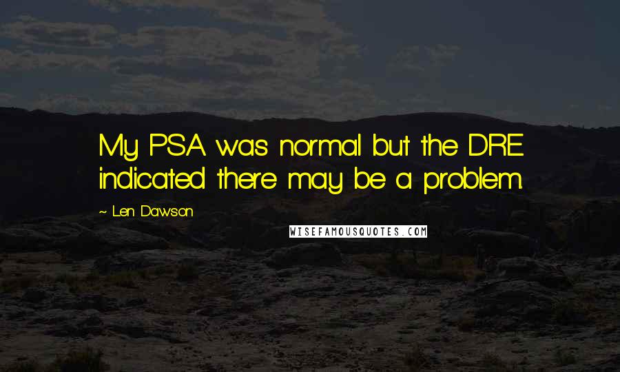 Len Dawson quotes: My PSA was normal but the DRE indicated there may be a problem.