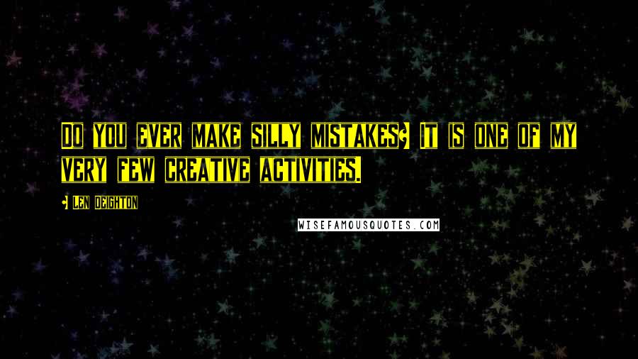 Len Deighton quotes: Do you ever make silly mistakes? It is one of my very few creative activities.