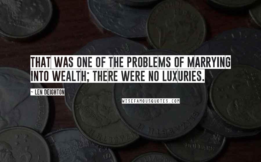 Len Deighton quotes: That was one of the problems of marrying into wealth; there were no luxuries.