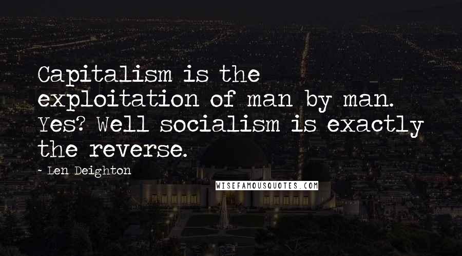 Len Deighton quotes: Capitalism is the exploitation of man by man. Yes? Well socialism is exactly the reverse.