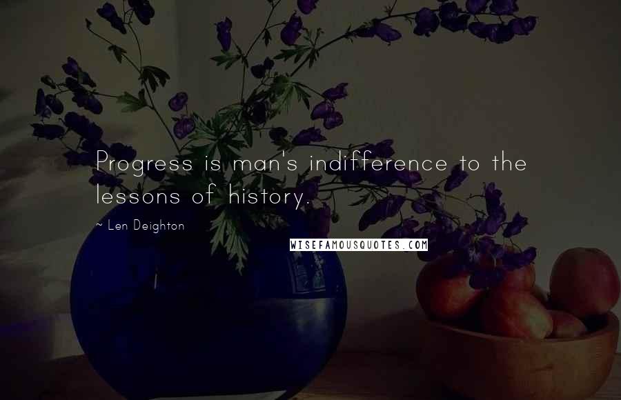 Len Deighton quotes: Progress is man's indifference to the lessons of history.