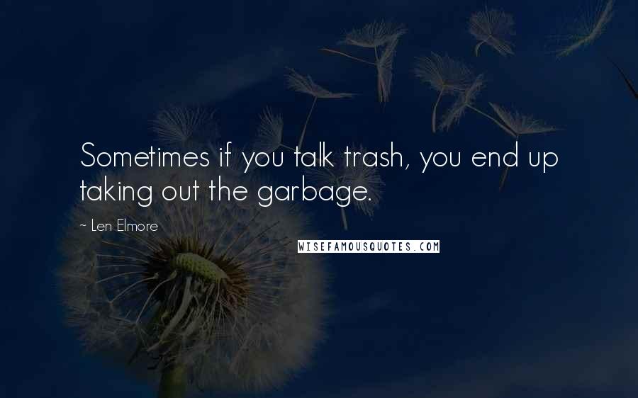 Len Elmore quotes: Sometimes if you talk trash, you end up taking out the garbage.
