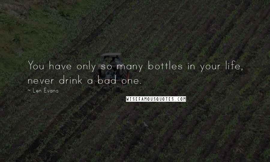 Len Evans quotes: You have only so many bottles in your life, never drink a bad one.