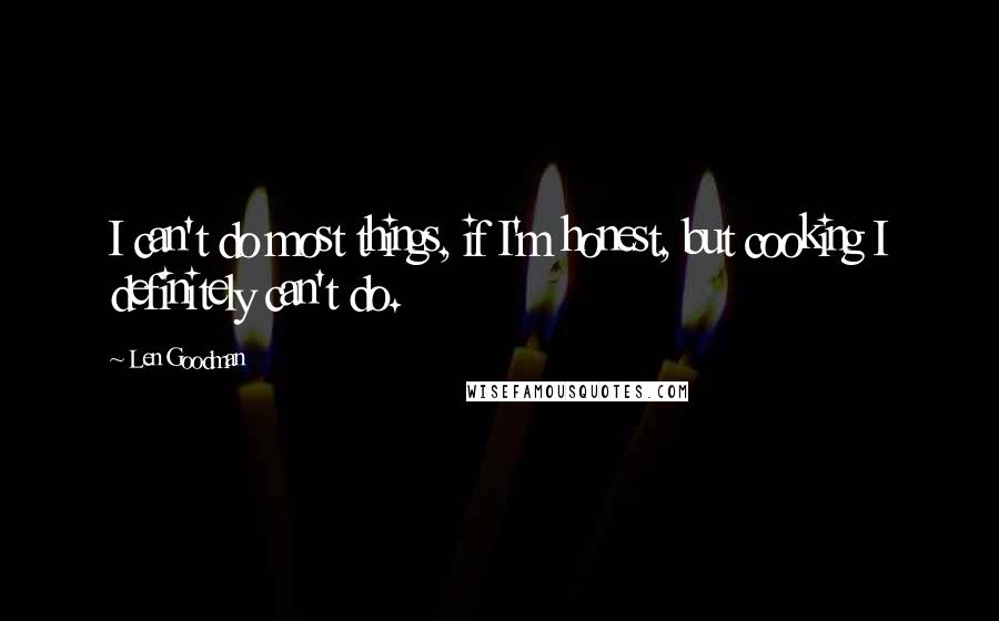 Len Goodman quotes: I can't do most things, if I'm honest, but cooking I definitely can't do. Len Goodman quotes: I can't do most things, if I'm honest, but cooking I definitely can't do.