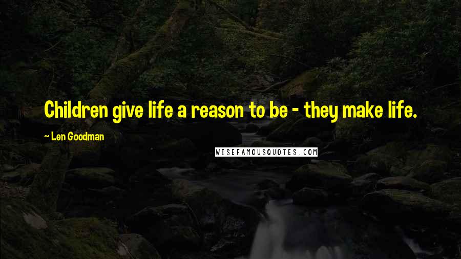 Len Goodman quotes: Children give life a reason to be - they make life.