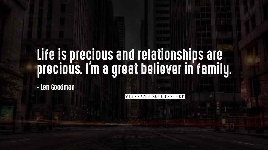 Len Goodman quotes: Life is precious and relationships are precious. I'm a great believer in family. Len Goodman quotes: Life is precious and relationships are precious. I'm a great believer in family.