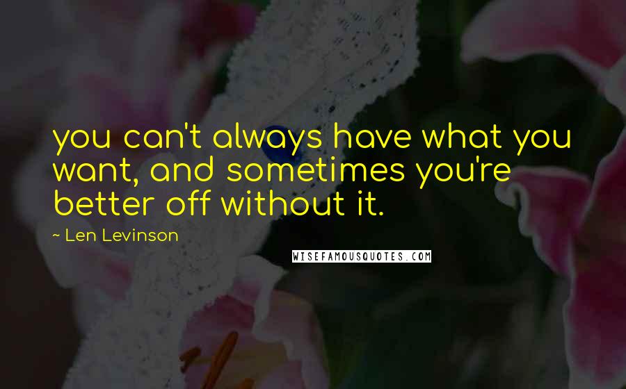 Len Levinson quotes: you can't always have what you want, and sometimes you're better off without it.