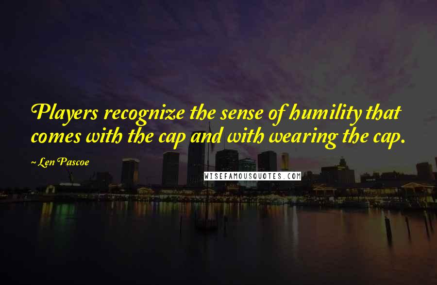 Len Pascoe quotes: Players recognize the sense of humility that comes with the cap and with wearing the cap.