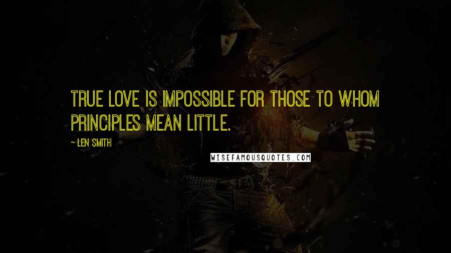 Len Smith quotes: True love is impossible for those to whom principles mean little.