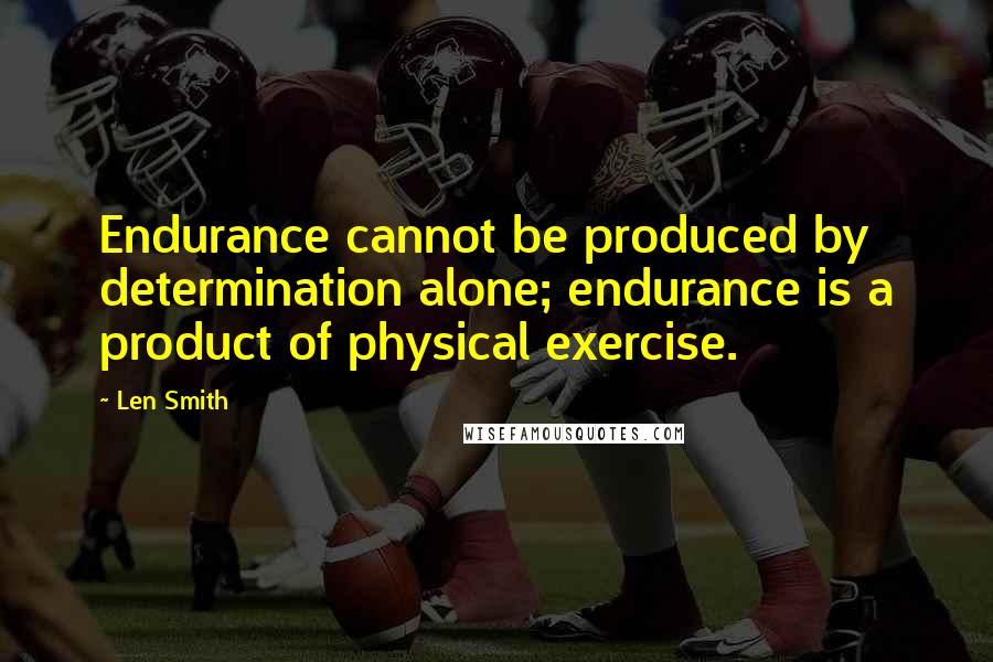 Len Smith quotes: Endurance cannot be produced by determination alone; endurance is a product of physical exercise.