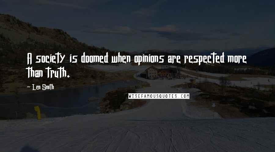 Len Smith quotes: A society is doomed when opinions are respected more than truth.