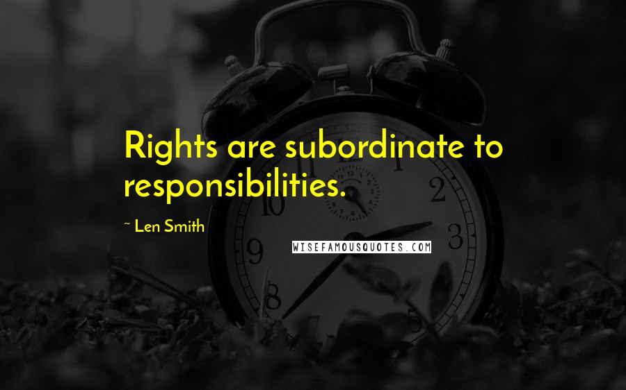 Len Smith quotes: Rights are subordinate to responsibilities.
