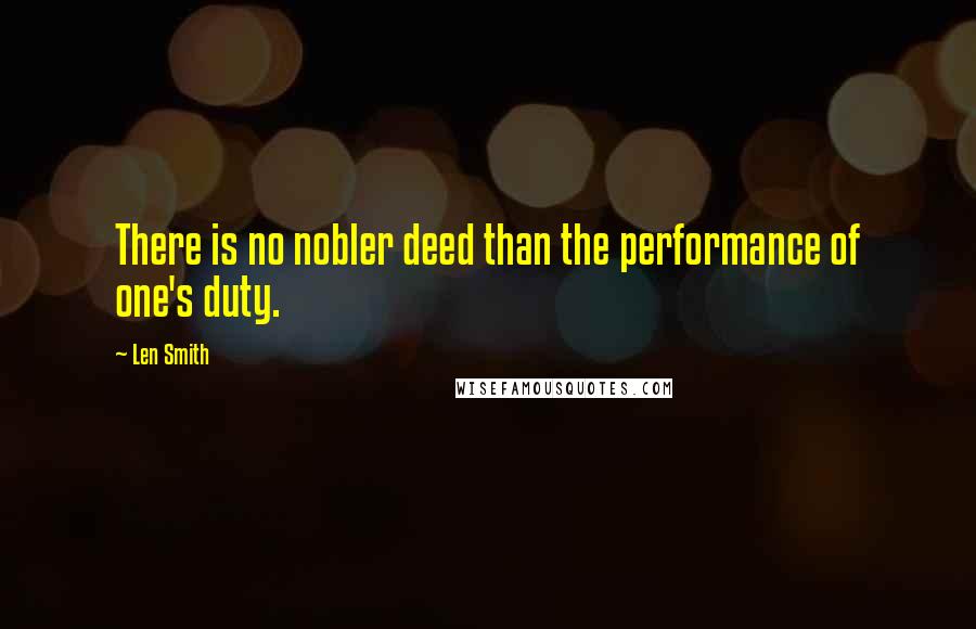 Len Smith quotes: There is no nobler deed than the performance of one's duty.