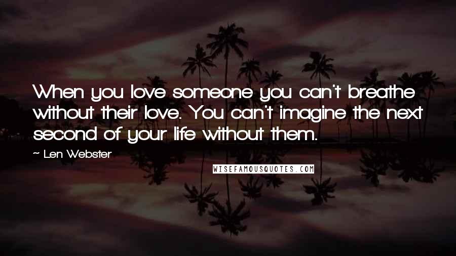Len Webster quotes: When you love someone you can't breathe without their love. You can't imagine the next second of your life without them.