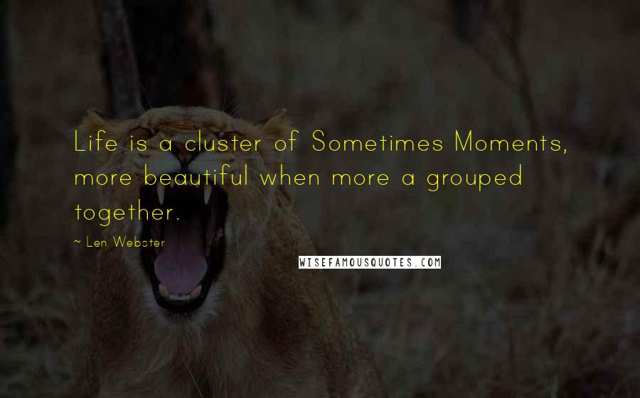 Len Webster quotes: Life is a cluster of Sometimes Moments, more beautiful when more a grouped together.