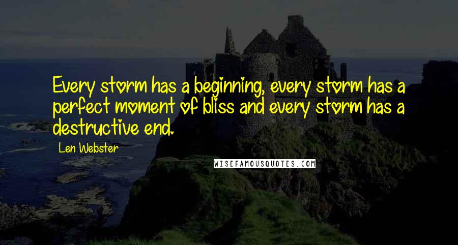 Len Webster quotes: Every storm has a beginning, every storm has a perfect moment of bliss and every storm has a destructive end.