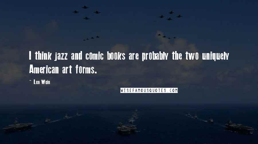 Len Wein quotes: I think jazz and comic books are probably the two uniquely American art forms.