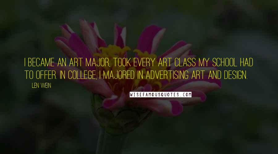 Len Wein quotes: I became an art major, took every art class my school had to offer. In college, I majored in Advertising Art and Design. Len Wein quotes: I became an art major, took every art class my school had to offer. In college, I majored in Advertising Art and Design.