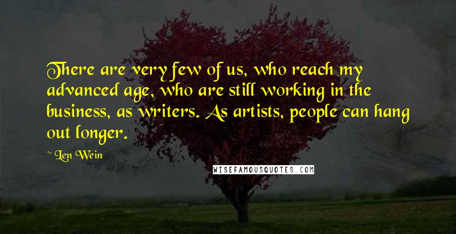 Len Wein quotes: There are very few of us, who reach my advanced age, who are still working in the business, as writers. As artists, people can hang out longer.