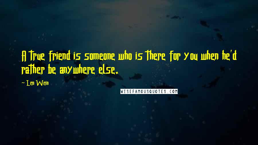 Len Wein quotes: A true friend is someone who is there for you when he'd rather be anywhere else.